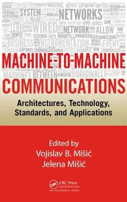 Machine-To-Machine Communications: Architectures, Technology, Standards, and Applications by Vojislav B. Misic