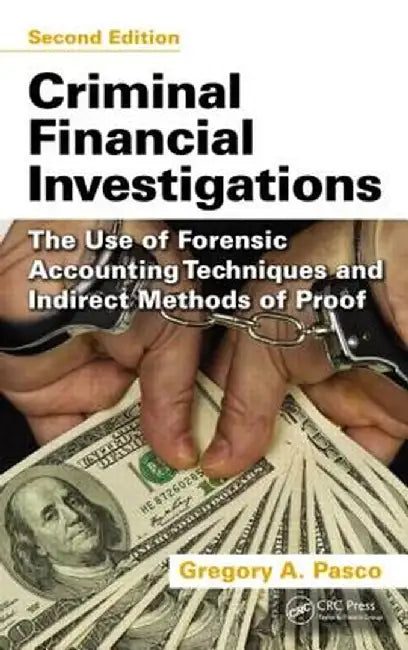 Criminal Financial Investigations: The Use of Forensic Accounting Techniques and Indirect Methods of Proof, Second Edition by Gregory A. Pasco