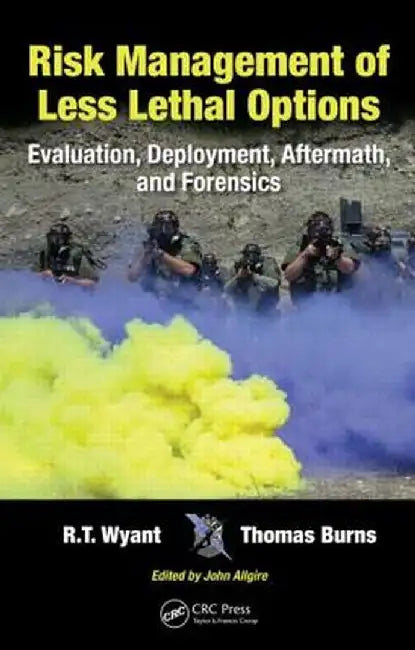 Risk Management of Less Lethal Options: Evaluation, Deployment, Aftermath, and Forensics by R.T. Wyant