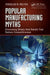 Popular Manufacturing Myths: Eliminating Widely Held Beliefs That Reduce Competitiveness by Douglas B. Relyea