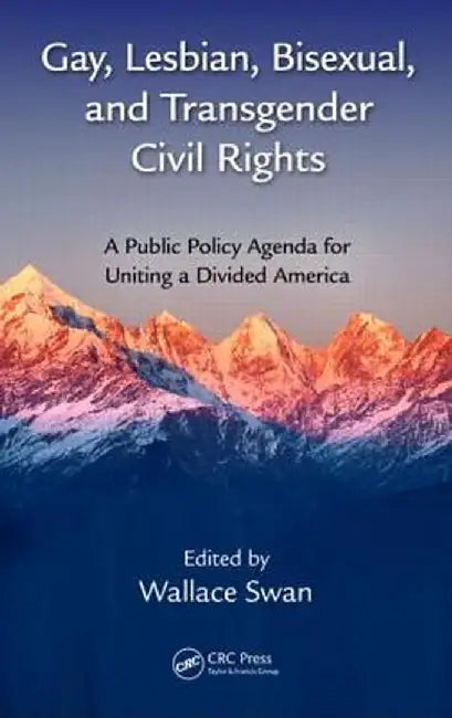 Gay, Lesbian, Bisexual, and Transgender Civil Rights: A Public Policy Agenda for Uniting a Divided America by Wallace Swan