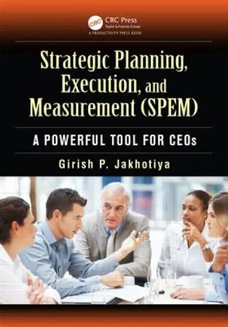 Strategic Planning, Execution, and Measurement (Spem): A Powerful Tool for Ceos by Girish P. Jakhotiya