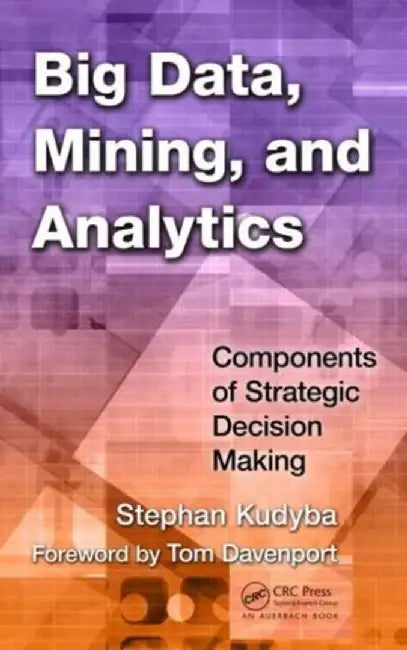 Big Data, Mining, and Analytics: Components of Strategic Decision Making by Stephan Kudyba