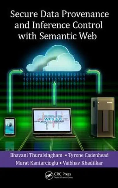 Secure Data Provenance And Inference Control With Semantic Web by Bhavani Thuraisingham, Tyrone Cadenhead, Murat Kantarcioglu