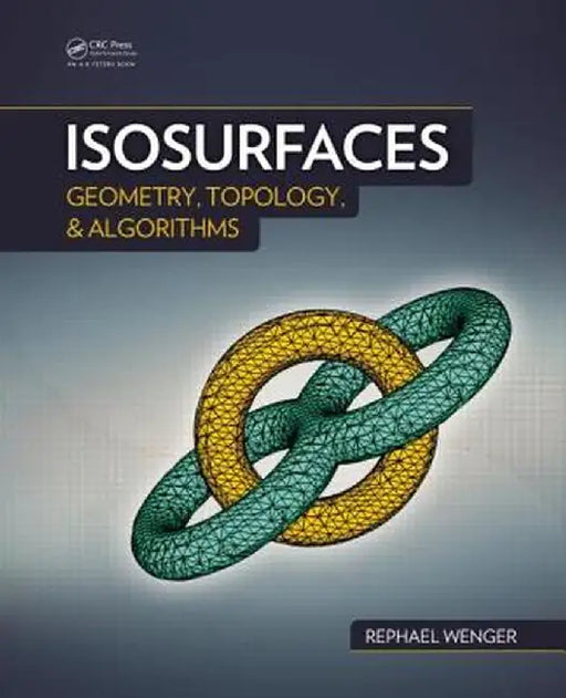 Isosurfaces: Geometry, Topology, and Algorithms by Rephael Wenger