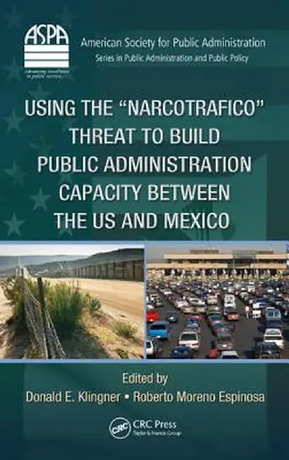 Using the Narcotrafico Threat to Build Public Administration Capacity Between the Us and Mexico by Donald E. Klingner