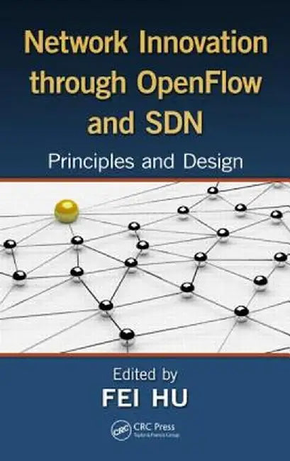 Network Innovation Through OpenFlow and SDN: Principles and Design by Fei Hu