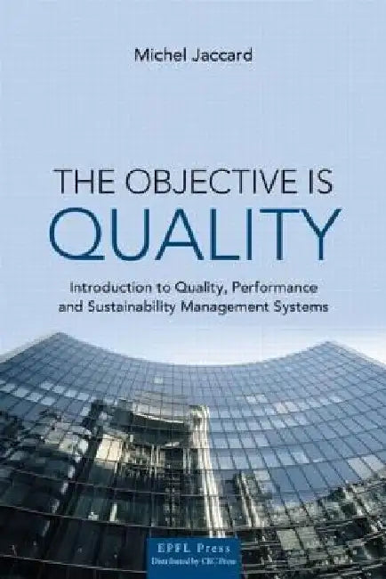 The Objective Is Quality: An Introduction to Quality, Performance and Sustainability Management Systems by Michel Jaccard