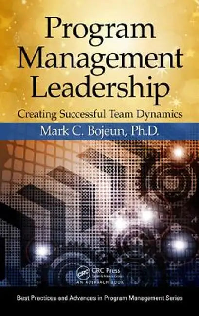 Program Management Leadership: Creating Successful Team Dynamics by Mark C. Bojeun