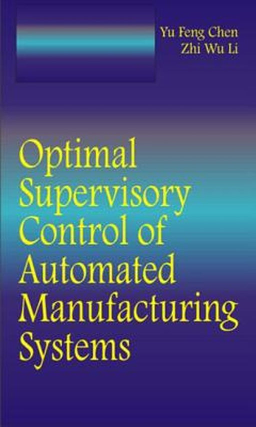 Optimal Supervisory Control Of Automated Manufacturing Systems by Yufeng Chen, Zhiwu Li