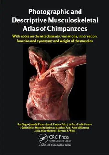Photographic and Descriptive Musculoskeletal Atlas of Chimpanzees: With Notes on the Attachments, Variations, Innervation, Function and Synonymy and W by Rui Diogo