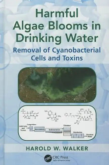 Harmful Algae Blooms in Drinking Water: Removal of Cyanobacterial Cells and Toxins by Harold W. Walker