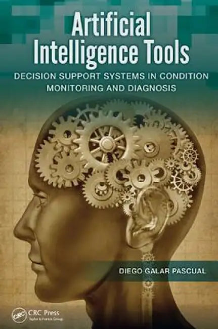Artificial Intelligence Tools: Decision Support Systems in Condition Monitoring and Diagnosis by Diego Galar Pascual