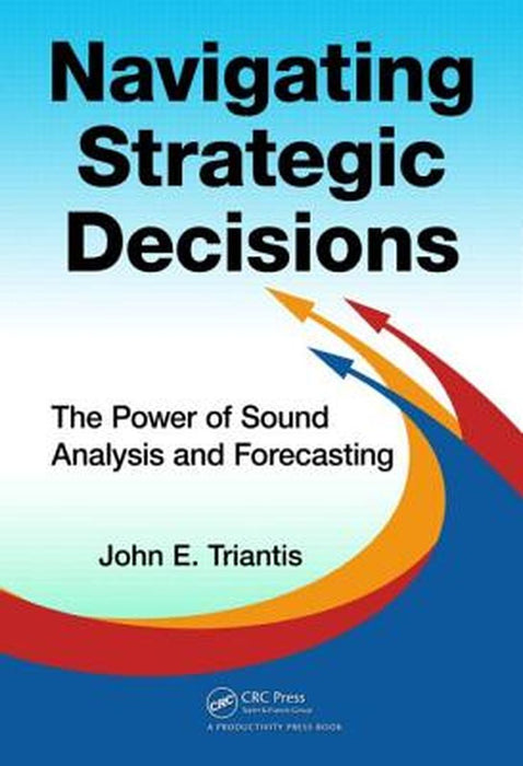 Navigating Strategic Decisions: The Power of Sound Analysis and Forecasting by John E. Triantis