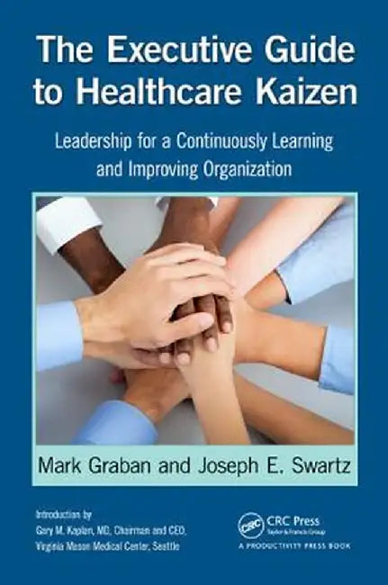 The Executive Guide to Healthcare Kaizen: Leadership for a Continuously Learning and Improving Organization by Mark Graban