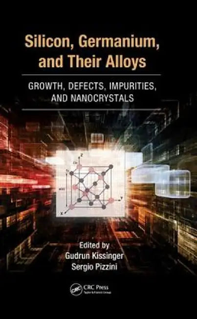 Silicon, Germanium, and Their Alloys: Growth, Defects, Impurities, and Nanocrystals by Gudrun Kissinger
