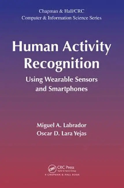 Human Activity Recognition: Using Wearable Sensors and Smartphones by Miguel A. Labrador