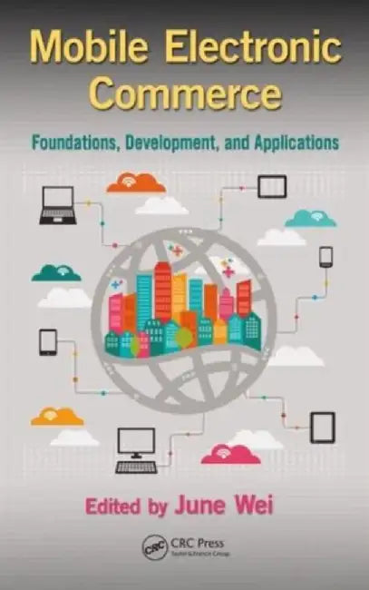 Mobile Electronic Commerce: Foundations, Development, and Applications by June Wei