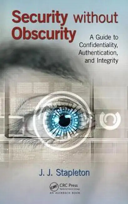 Security Without Obscurity: A Guide to Confidentiality, Authentication, and Integrity by J.J. Stapleton