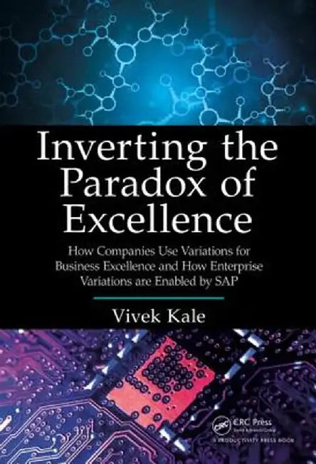 Inverting the Paradox of Excellence: How Companies Use Variations for Business Excellence and How Enterprise Variations Are Enabled by SAP by Vivek Kale