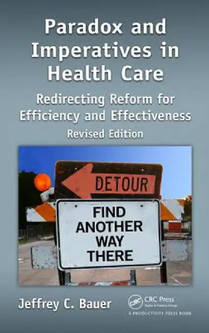 Paradox and Imperatives in Health Care: Redirecting Reform for Efficiency and Effectiveness, Revised Edition by Jeffrey C. Bauer
