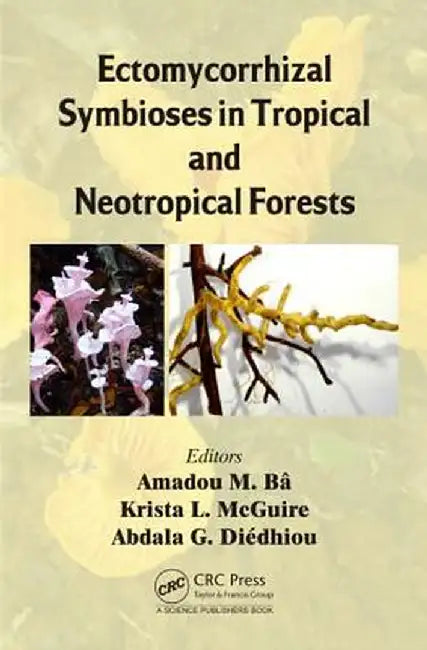 Ectomycorrhizal Symbioses in Tropical and Neotropical Forests by Amadou M. Bâ