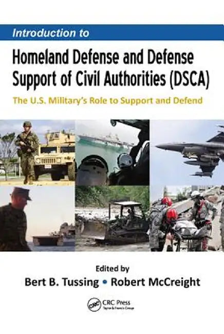 Introduction to Homeland Defense and Defense Support of Civil Authorities (Dsca): The U.S. Military's Role to Support and Defend by Bert B. Tussing