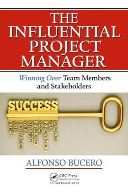 The Influential Project Manager: Winning Over Team Members and Stakeholders by Alfonso Bucero MSc PMP PMI-RMP PMI F