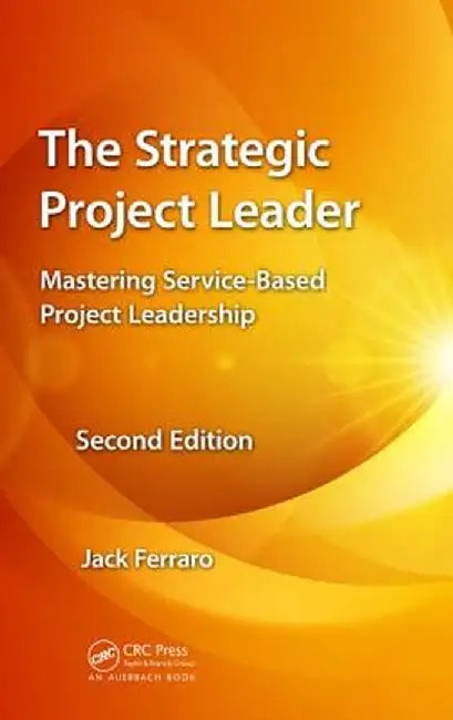 The Strategic Project Leader: Mastering Service-Based Project Leadership by Jack Ferraro