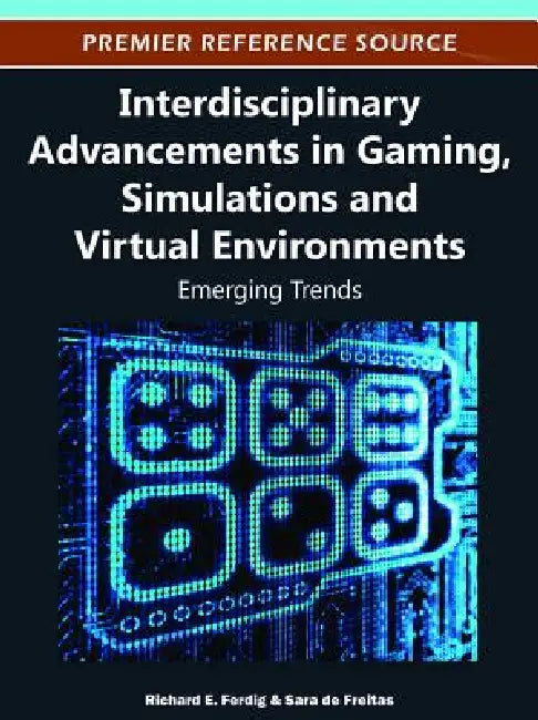 Interdisciplinary Advancements in Gaming, Simulations and Virtual Environments: Emerging Trends by Richard E. Ferdig, Sara de Freitas