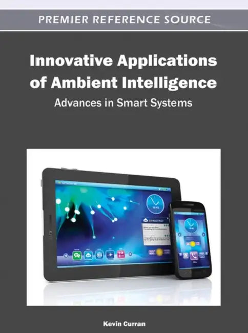 Innovative Applications of Ambient Intelligence: Advances in Smart Systems by Kevin Curran