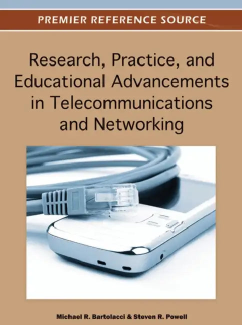 Research, Practice, and Educational Advancements in Telecommunications and Networking by Michael Bartolacci, Steven R. Powell