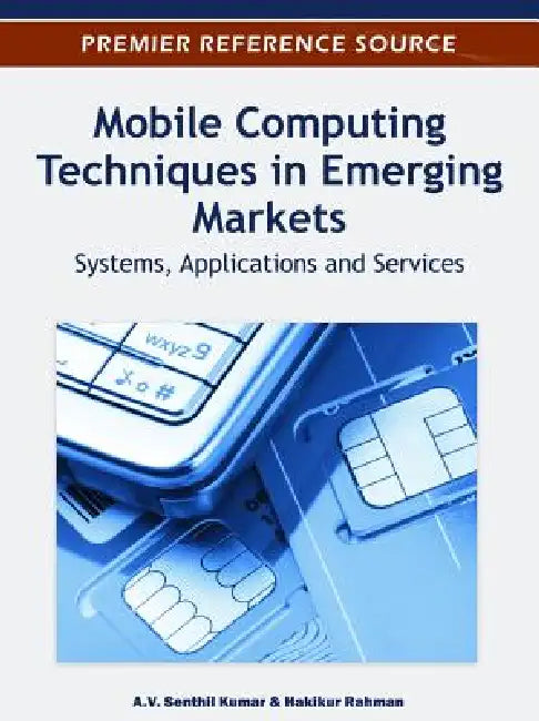 Mobile Computing Techniques in Emerging Markets: Systems, Applications and Services by A. V. Senthil Kumar, Hakikur Rahman
