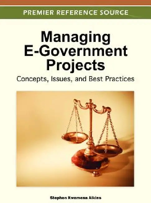 Managing E-Government Projects: Concepts, Issues, and Best Practices by Stephen Kwamena Aikins