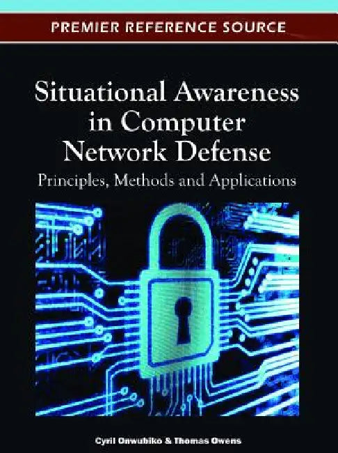 Situational Awareness in Computer Network Defense: Principles, Methods and Applications by Cyril Onwubiko, Thomas Owens