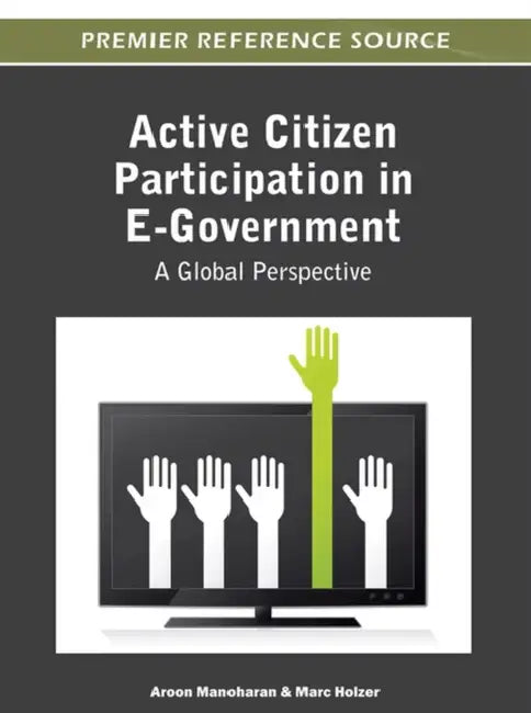 Active Citizen Participation in E-Government: A Global Perspective by Aroon Manoharan, Marc Holzer