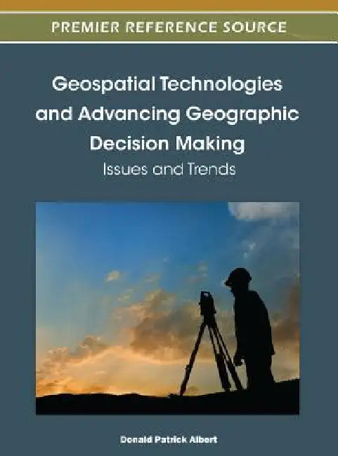 Geospatial Technologies and Advancing Geographic Decision Making: Issues and Trends by Donald P. Albert