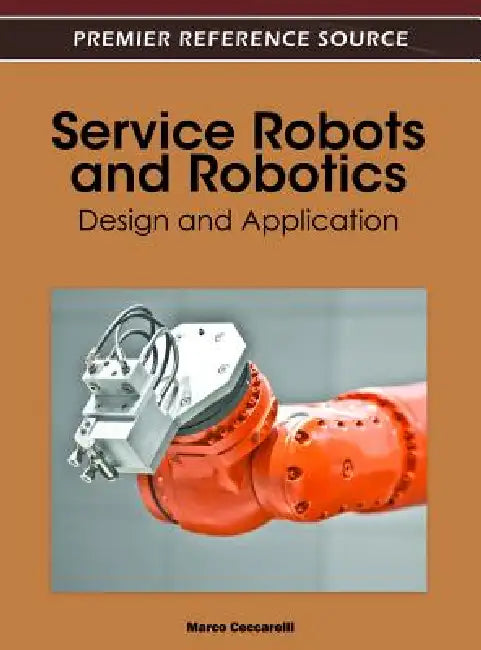 Service Robots and Robotics: Design and Application by Marco Ceccarelli