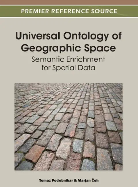 Universal Ontology of Geographic Space: Semantic Enrichment for Spatial Data by Tomaz Podobnikar, Marjan Čeh