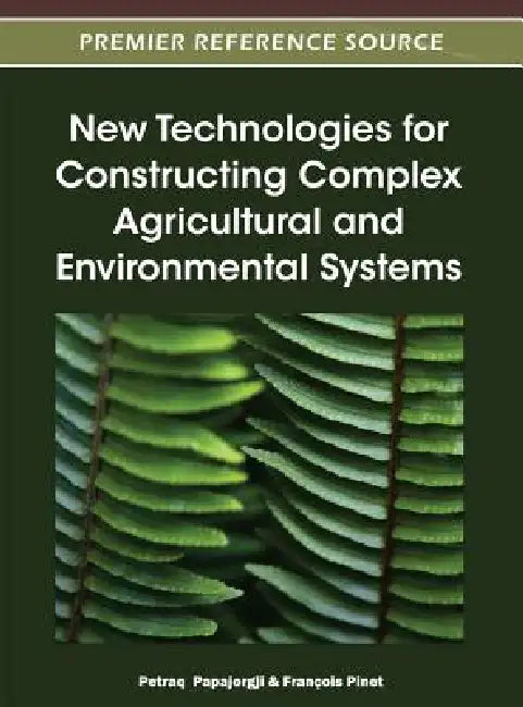 New Technologies for Constructing Complex Agricultural and Environmental Systems by Petraq Papajorgji, François Pinet
