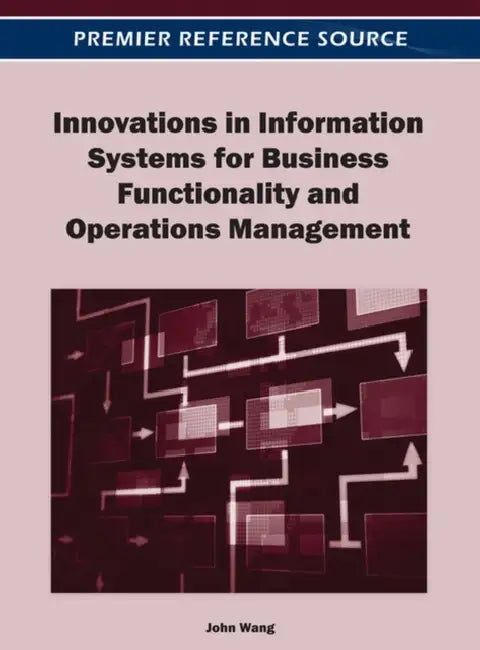 Innovations in Information Systems for Business Functionality and Operations Management by John Wang