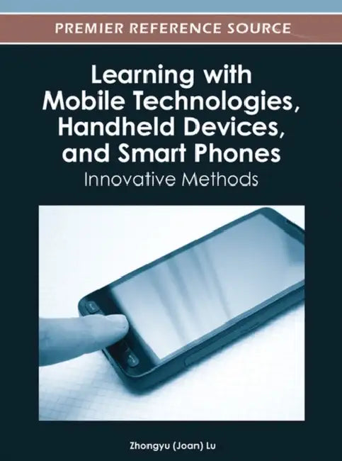Learning with Mobile Technologies, Handheld Devices, and Smart Phones: Innovative Methods by Zhongyu Lu