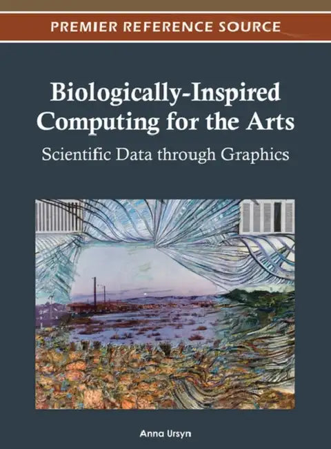 Biologically-Inspired Computing for the Arts: Scientific Data through Graphics by Anna Ursyn