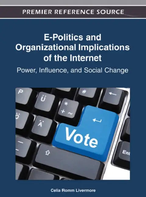E-Politics and Organizational Implications of the Internet: Power, Influence, and Social Change by Celia Romm Livermore