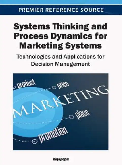 Systems Thinking and Process Dynamics for Marketing Systems: Technologies and Applications for Decision Management by Rajagopal