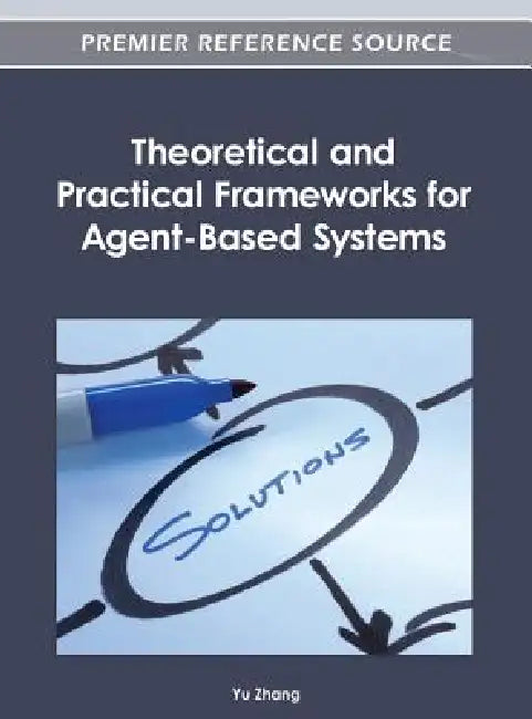 Theoretical and Practical Frameworks for Agent-Based Systems by Yu Zhang