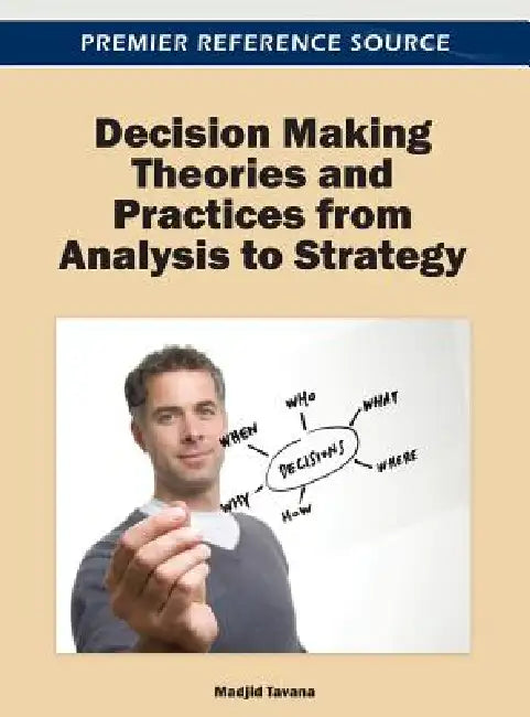 Decision Making Theories and Practices from Analysis to Strategy by Madjid Tavana