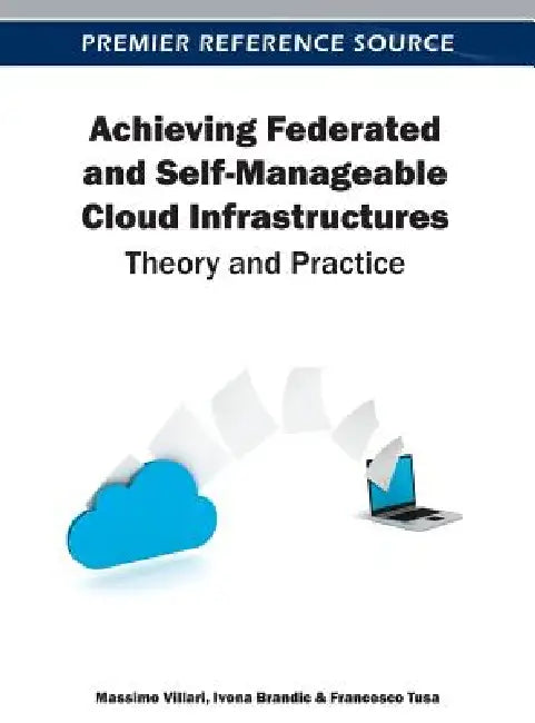 Achieving Federated and Self-Manageable Cloud Infrastructures: Theory and Practice by Massimo Villari, Ivona Brandic, Francesco Tusa