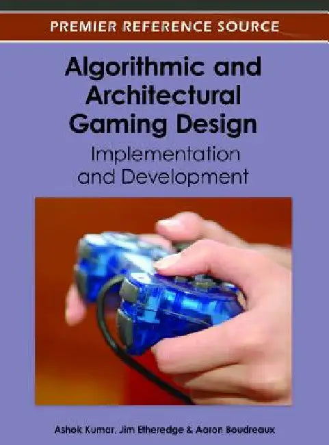 Algorithmic and Architectural Gaming Design: Implementation and Development by Ashok Kumar, Jim Etheredge, Aaron Boudreaux