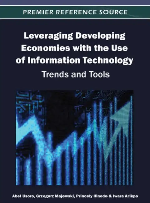 Leveraging Developing Economies with the Use of Information Technology: Trends and Tools by Abel Usoro, Grzegorz Majewski, Princely Ifinedo